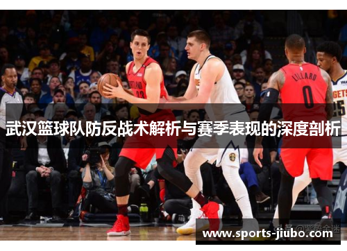 武汉篮球队防反战术解析与赛季表现的深度剖析