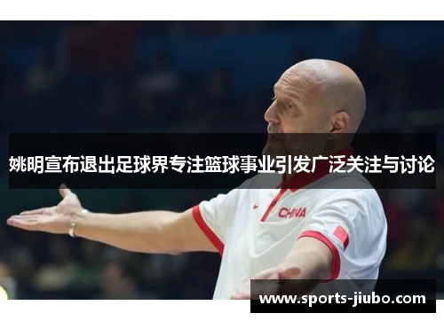姚明宣布退出足球界专注篮球事业引发广泛关注与讨论