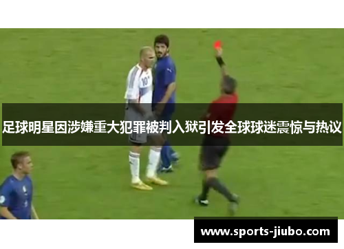 足球明星因涉嫌重大犯罪被判入狱引发全球球迷震惊与热议