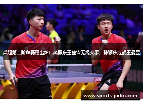 乒超第二阶段赛程出炉！樊振东王楚钦无缘交手，孙颖莎或战王曼昱