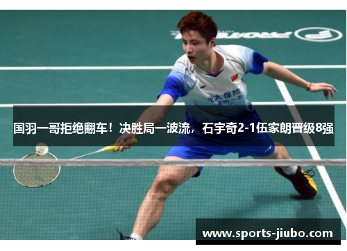 国羽一哥拒绝翻车！决胜局一波流，石宇奇2-1伍家朗晋级8强