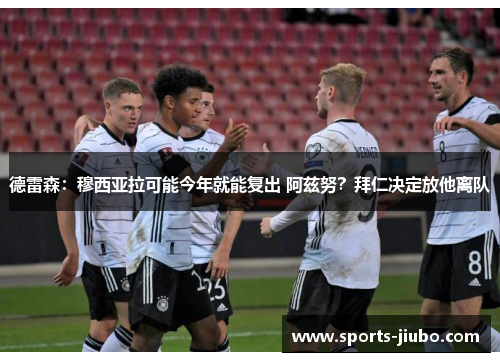 德雷森：穆西亚拉可能今年就能复出 阿兹努？拜仁决定放他离队