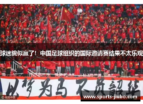 球迷貌似赢了！中国足球组织的国际邀请赛结果不太乐观