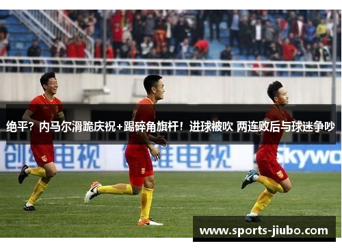 绝平？内马尔滑跪庆祝+踢碎角旗杆！进球被吹 两连败后与球迷争吵