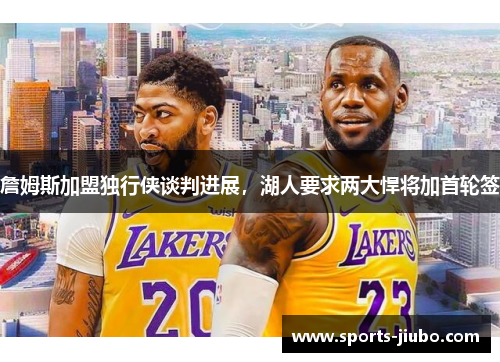 詹姆斯加盟独行侠谈判进展，湖人要求两大悍将加首轮签
