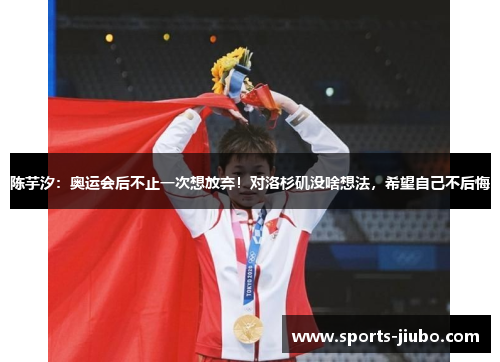 陈芋汐：奥运会后不止一次想放弃！对洛杉矶没啥想法，希望自己不后悔